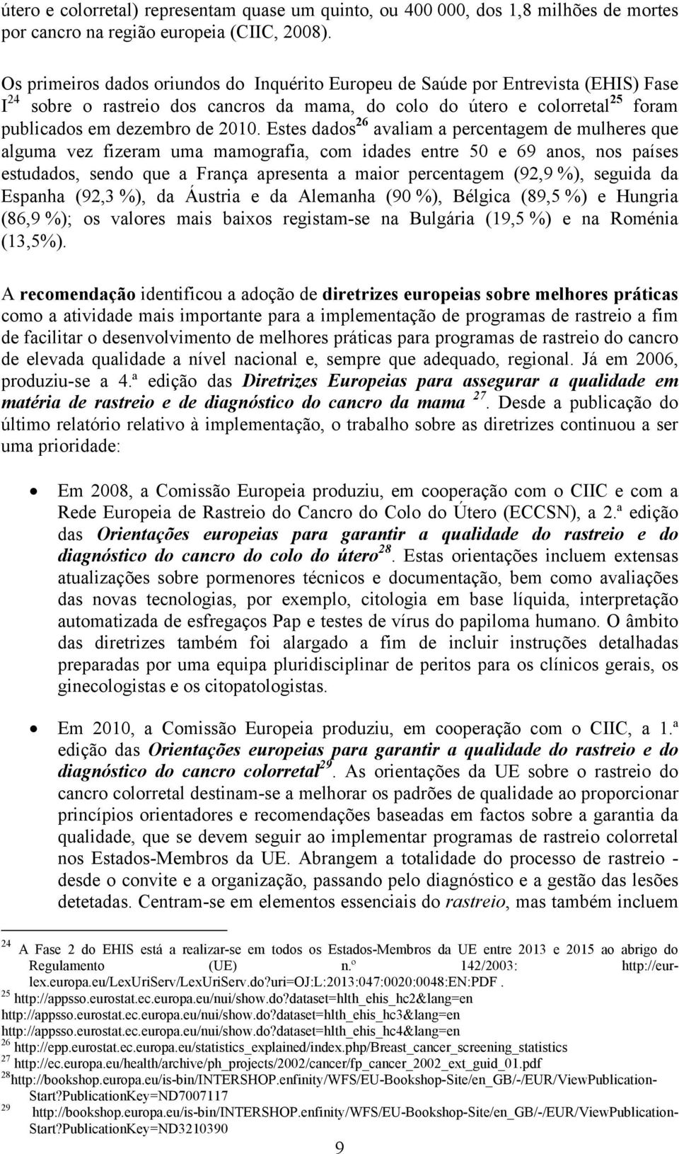 Estes dados 26 avaliam a percentagem de mulheres que alguma vez fizeram uma mamografia, com idades entre 50 e 69 anos, nos países estudados, sendo que a França apresenta a maior percentagem (92,9 %),