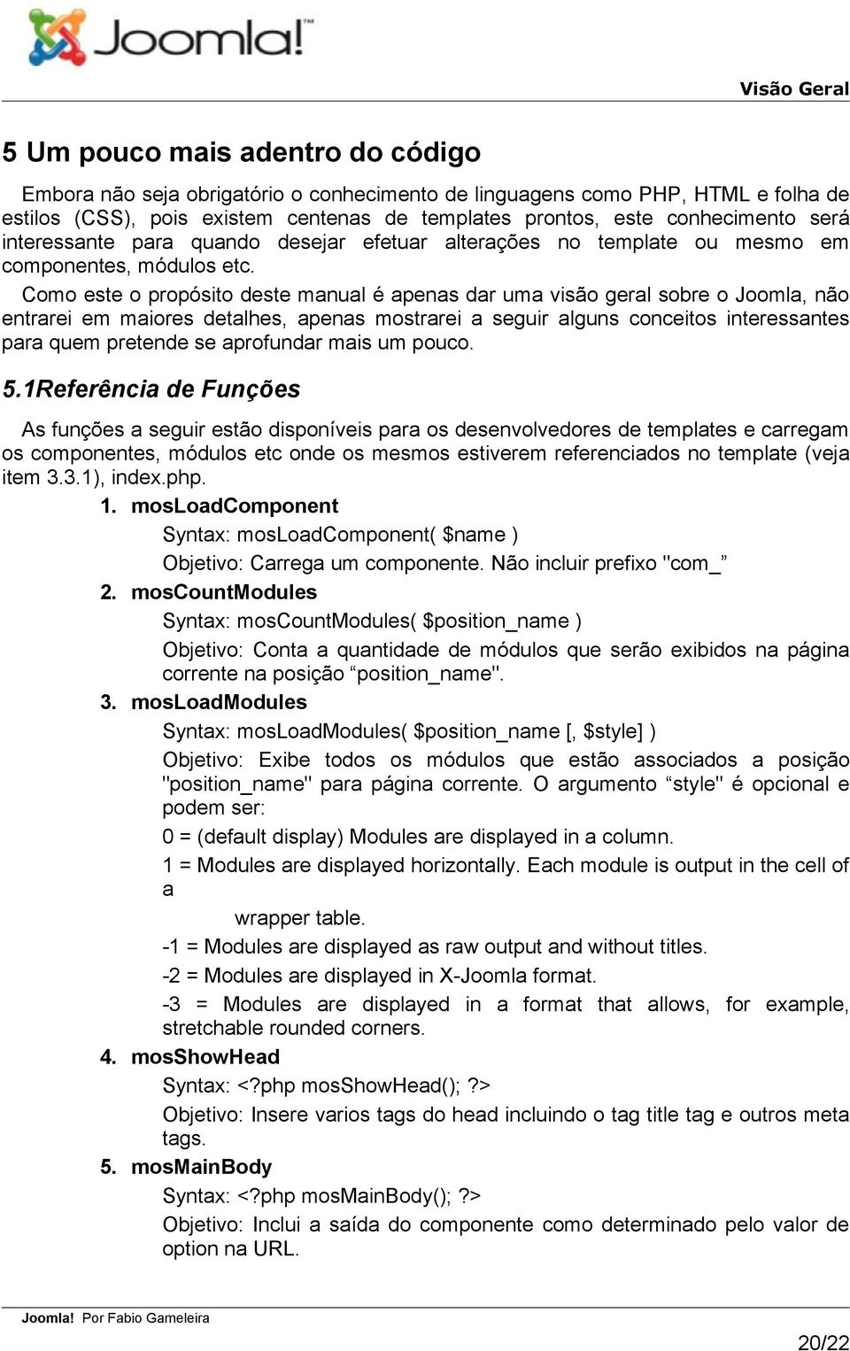 Como este o propósito deste manual é apenas dar uma visão geral sobre o Joomla, não entrarei em maiores detalhes, apenas mostrarei a seguir alguns conceitos interessantes para quem pretende se