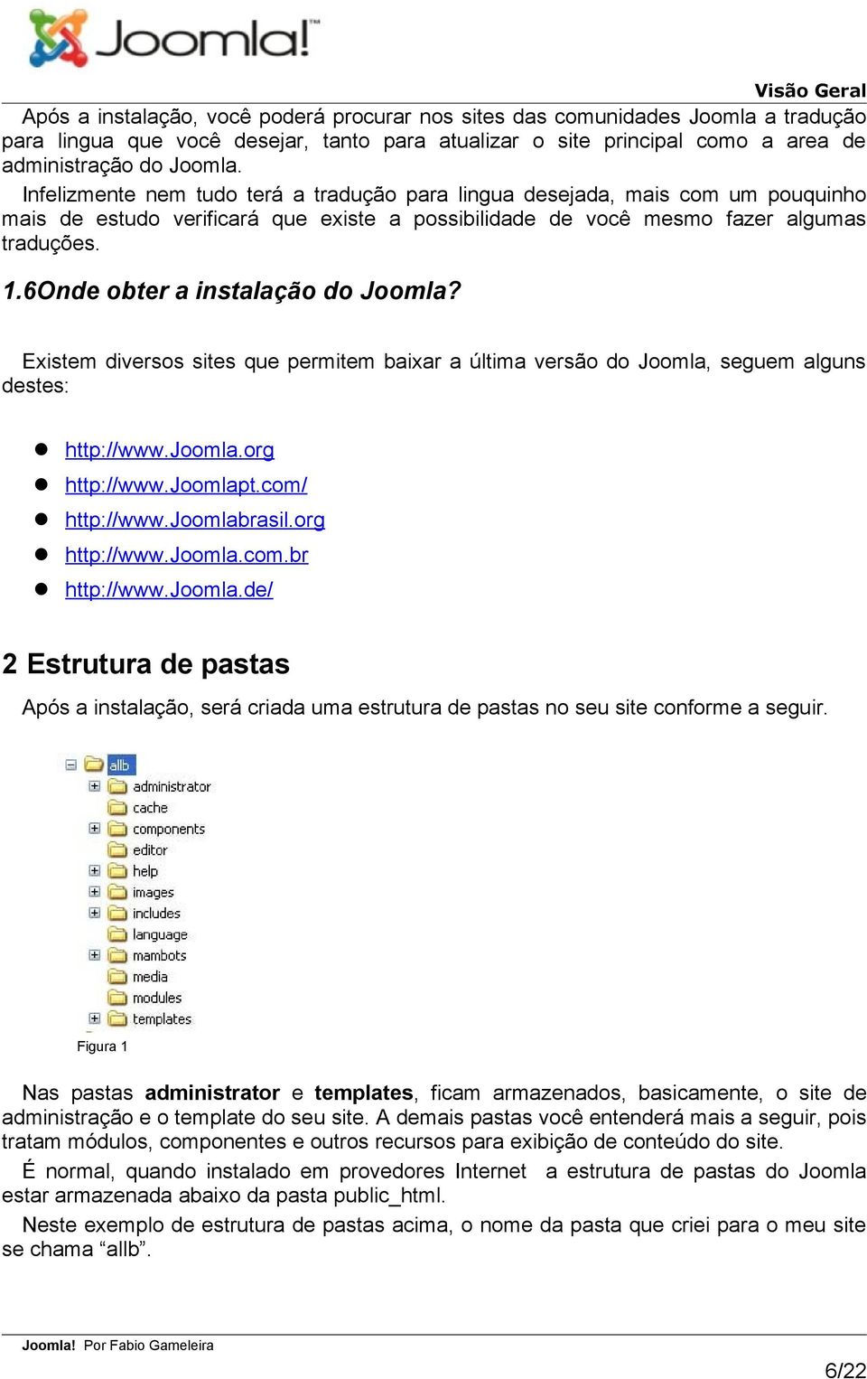 6Onde obter a instalação do Joomla? Existem diversos sites que permitem baixar a última versão do Joomla, seguem alguns destes: http://www.joomla.org http://www.joomlapt.com/ http://www.joomlabrasil.