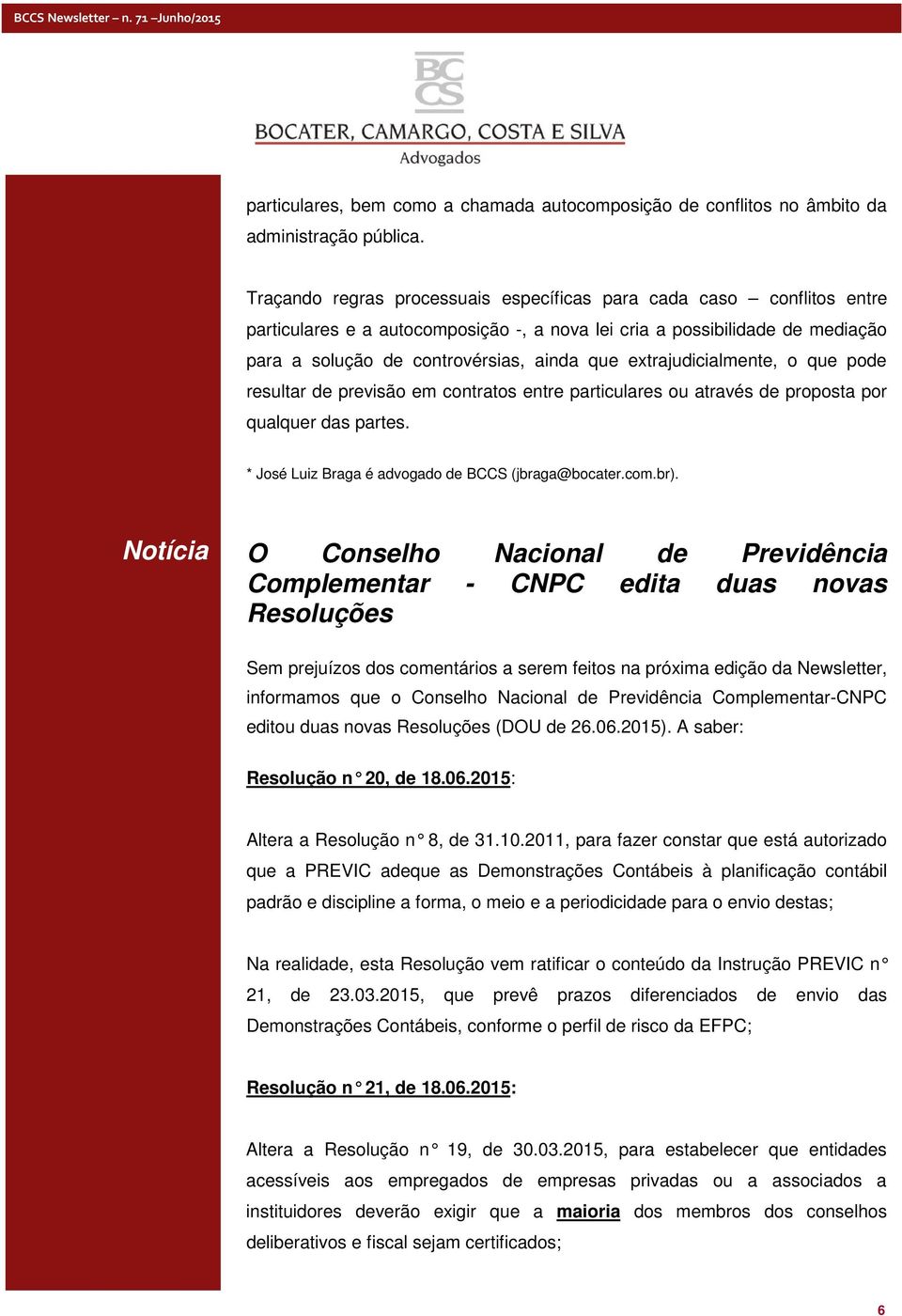 extrajudicialmente, o que pode resultar de previsão em contratos entre particulares ou através de proposta por qualquer das partes. * José Luiz Braga é advogado de BCCS (jbraga@bocater.com.br).