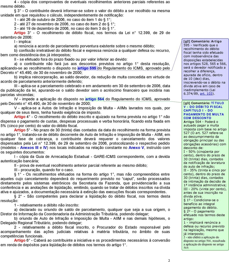 item 1 do 1 ; 2 - até 27 de novembro de 2006, no caso do item 2 do 1 ; 3 - até 19 de dezembro de 2006, no caso do item 3 do 1. Artigo 3 - O recolhimento de débito fiscal, nos termos da Lei n 12.