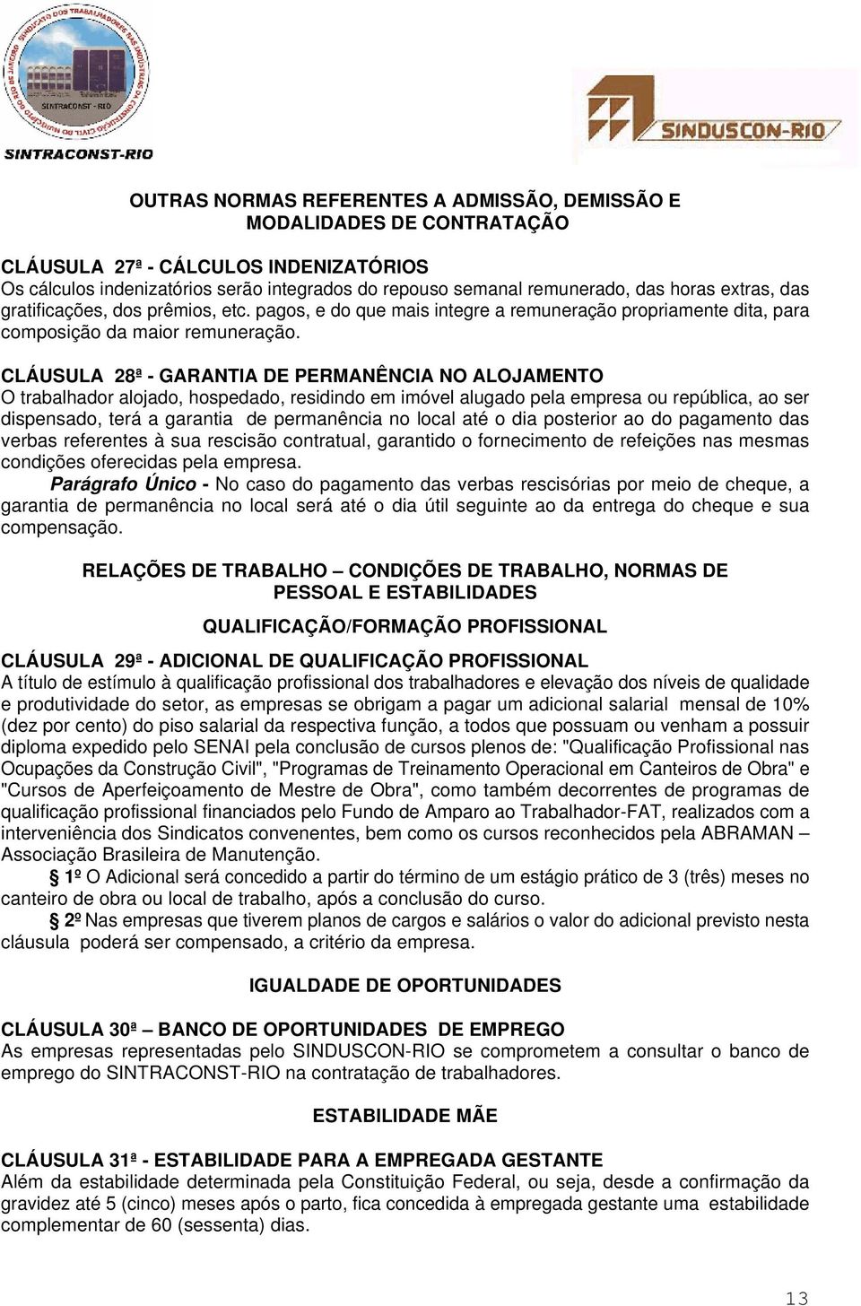 CLÁUSULA 28ª - GARANTIA DE PERMANÊNCIA NO ALOJAMENTO O trabalhador alojado, hospedado, residindo em imóvel alugado pela empresa ou república, ao ser dispensado, terá a garantia de permanência no