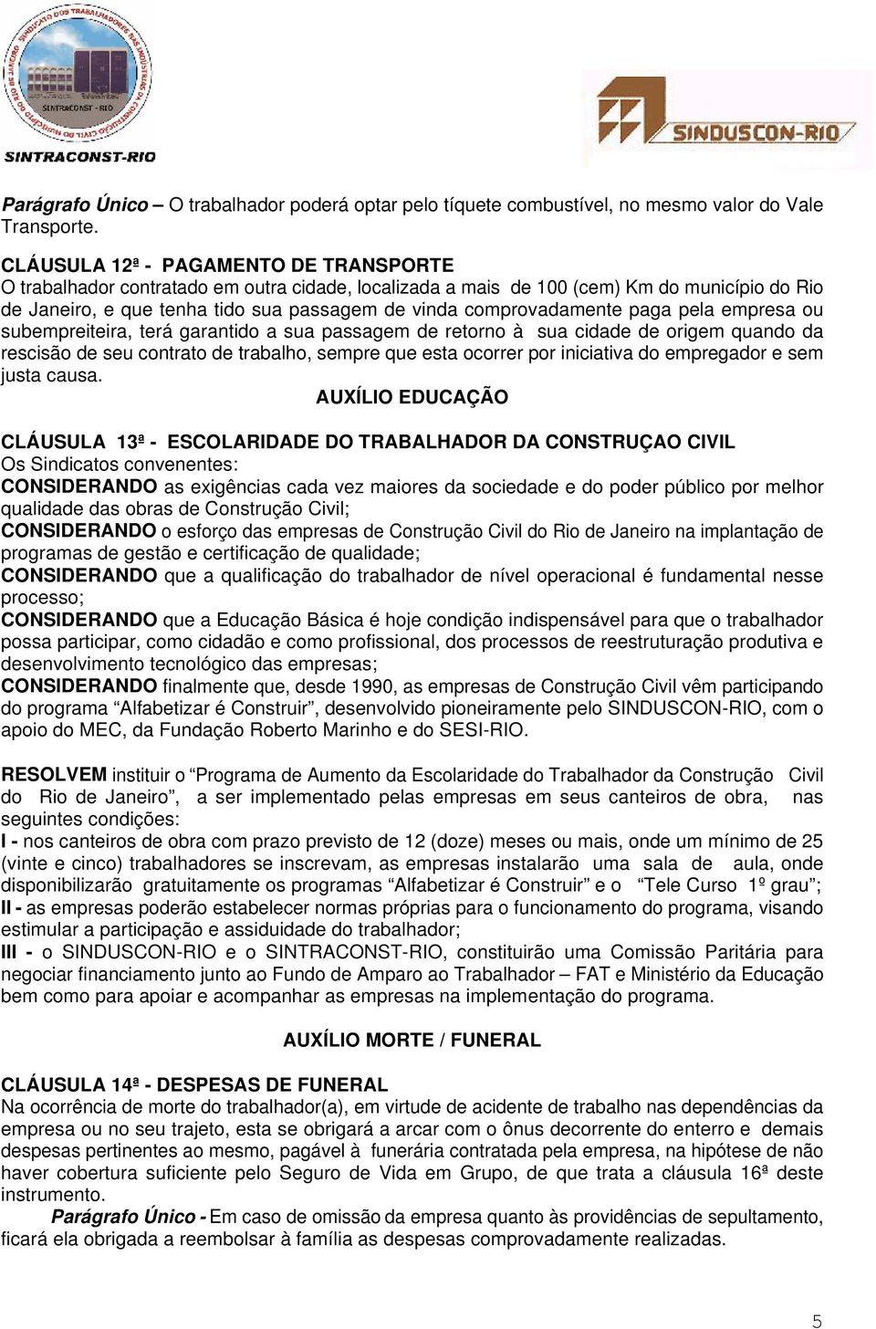 comprovadamente paga pela empresa ou subempreiteira, terá garantido a sua passagem de retorno à sua cidade de origem quando da rescisão de seu contrato de trabalho, sempre que esta ocorrer por