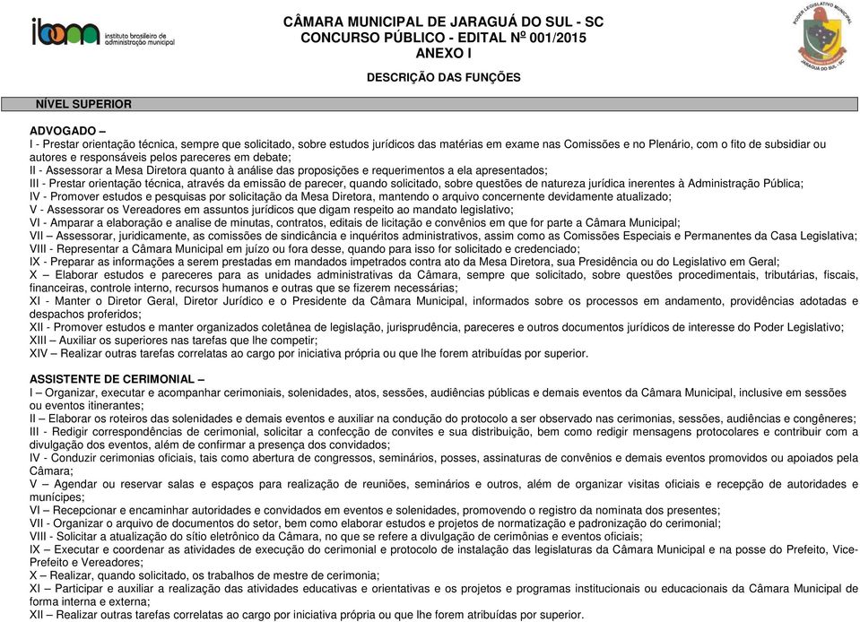 emissão de parecer, quando solicitado, sobre questões de natureza jurídica inerentes à Administração Pública; IV - Promover estudos e pesquisas por solicitação da Mesa Diretora, mantendo o arquivo