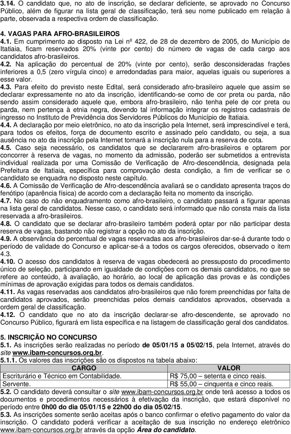 Em cumprimento ao disposto na Lei nº 422, de 28 de dezembro de 2005, do Município de Itatiaia, ficam reservados 20% (vinte por cento) do número de vagas de cada cargo aos candidatos afro-brasileiros.