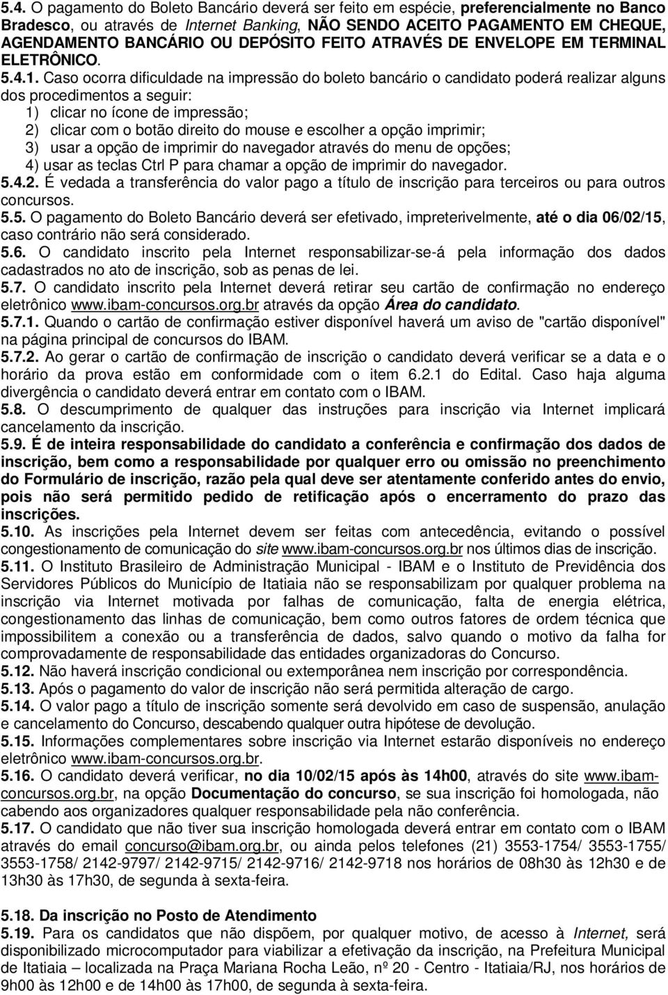 Caso ocorra dificuldade na impressão do boleto bancário o candidato poderá realizar alguns dos procedimentos a seguir: 1) clicar no ícone de impressão; 2) clicar com o botão direito do mouse e