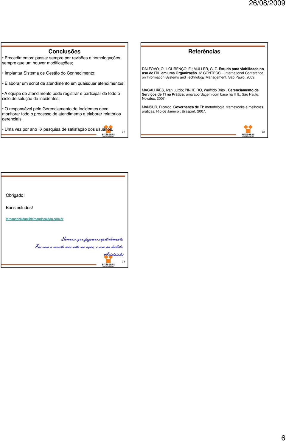 atendimento e elaborar relatórios gerenciais. Referências DALFOVO, O.; LOURENÇO, E.; MÜLLER, G. Z. Estudo para viabilidade no uso de ITIL em uma Organização.