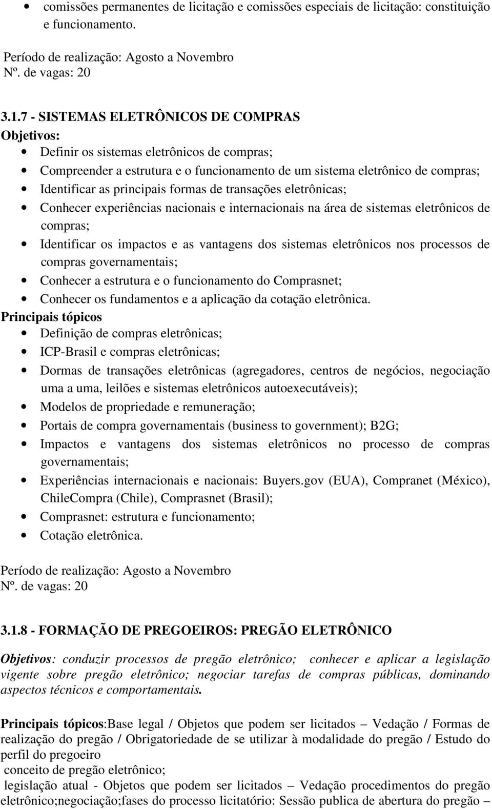 formas de transações eletrônicas; Conhecer experiências nacionais e internacionais na área de sistemas eletrônicos de compras; Identificar os impactos e as vantagens dos sistemas eletrônicos nos