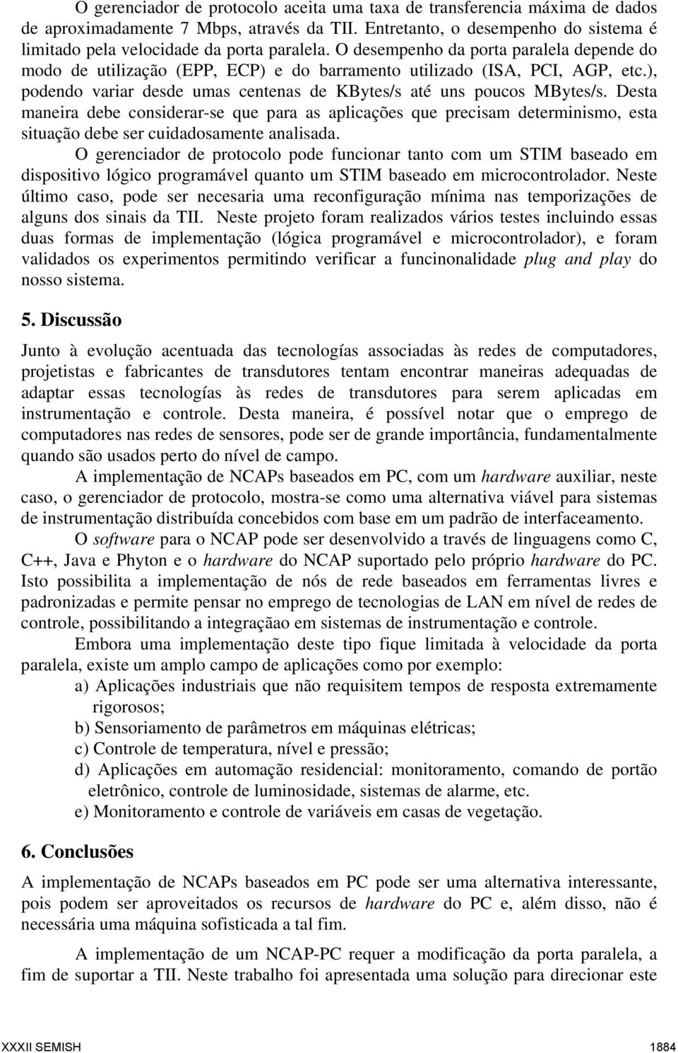 Desta maneira debe considerar-se que para as aplicações que precisam determinismo, esta situação debe ser cuidadosamente analisada.