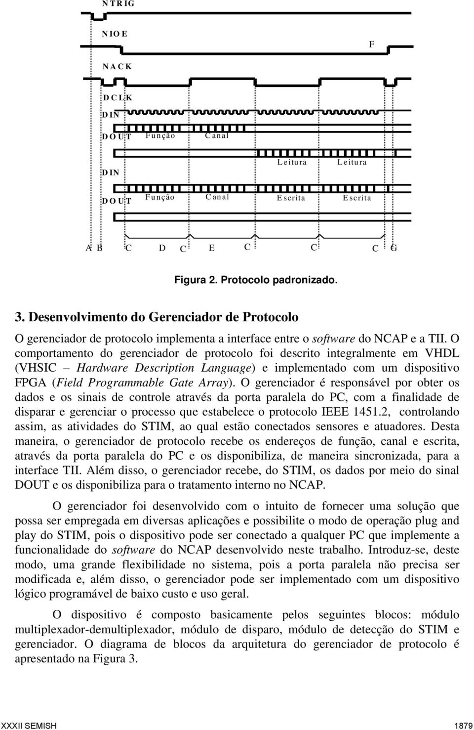 O comportamento do gerenciador de protocolo foi descrito integralmente em VHDL (VHSIC Hardware Description Language) e implementado com um dispositivo FPGA (Field Programmable Gate Array).