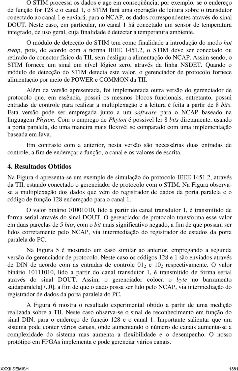 Neste caso, em particular, no canal 1 há conectado um sensor de temperatura integrado, de uso geral, cuja finalidade é detectar a temperatura ambiente.