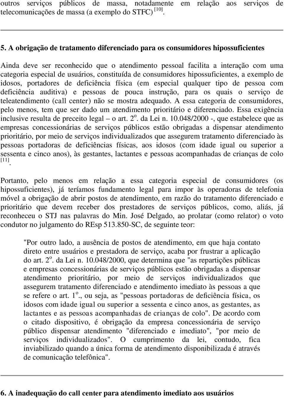 constituída de consumidores hipossuficientes, a exemplo de idosos, portadores de deficiência física (em especial qualquer tipo de pessoa com deficiência auditiva) e pessoas de pouca instrução, para