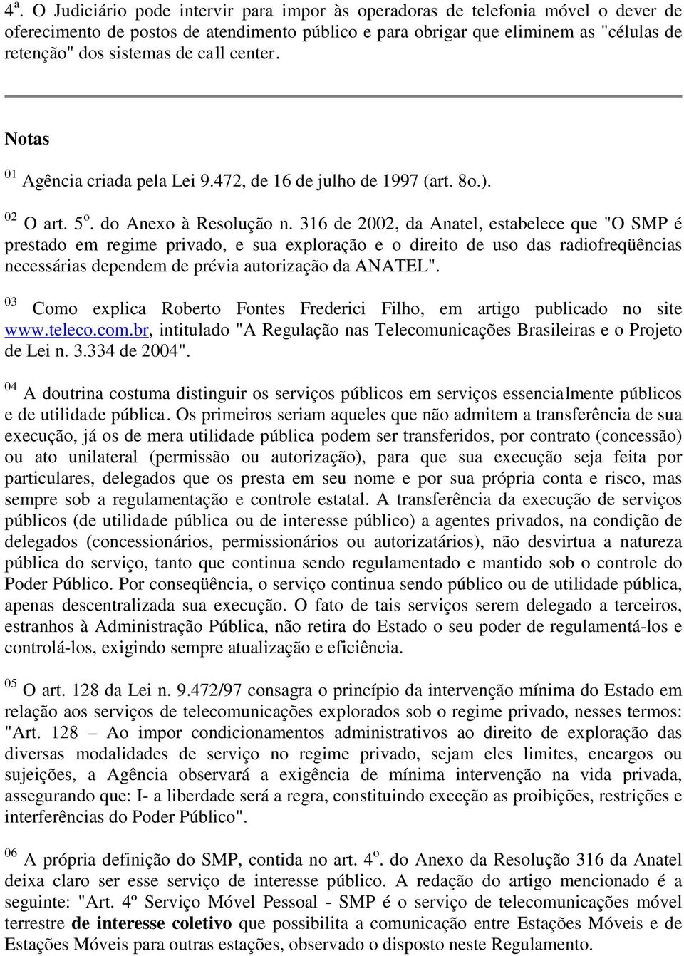 316 de 2002, da Anatel, estabelece que "O SMP é prestado em regime privado, e sua exploração e o direito de uso das radiofreqüências necessárias dependem de prévia autorização da ANATEL".