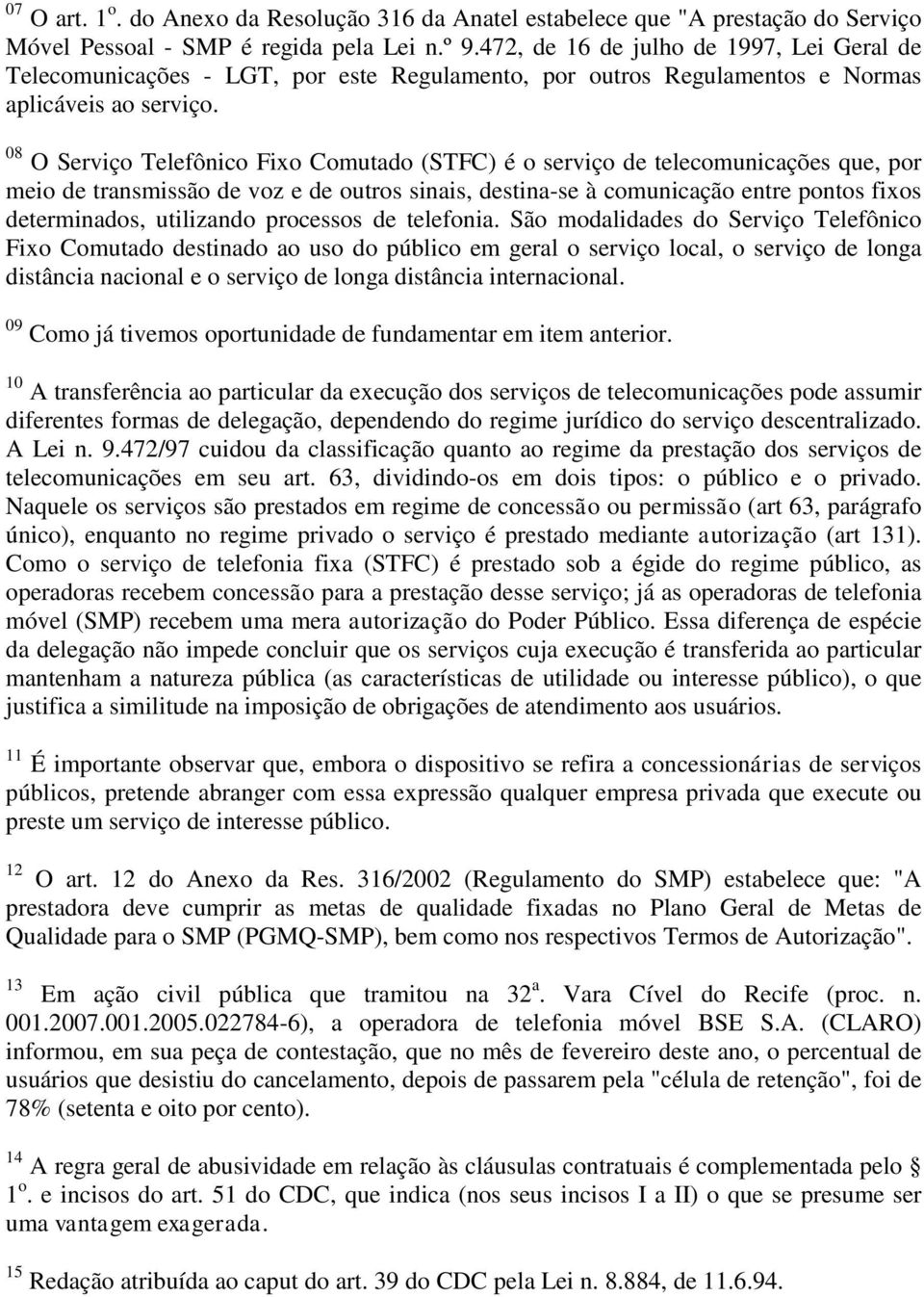 08 O Serviço Telefônico Fixo Comutado (STFC) é o serviço de telecomunicações que, por meio de transmissão de voz e de outros sinais, destina-se à comunicação entre pontos fixos determinados,