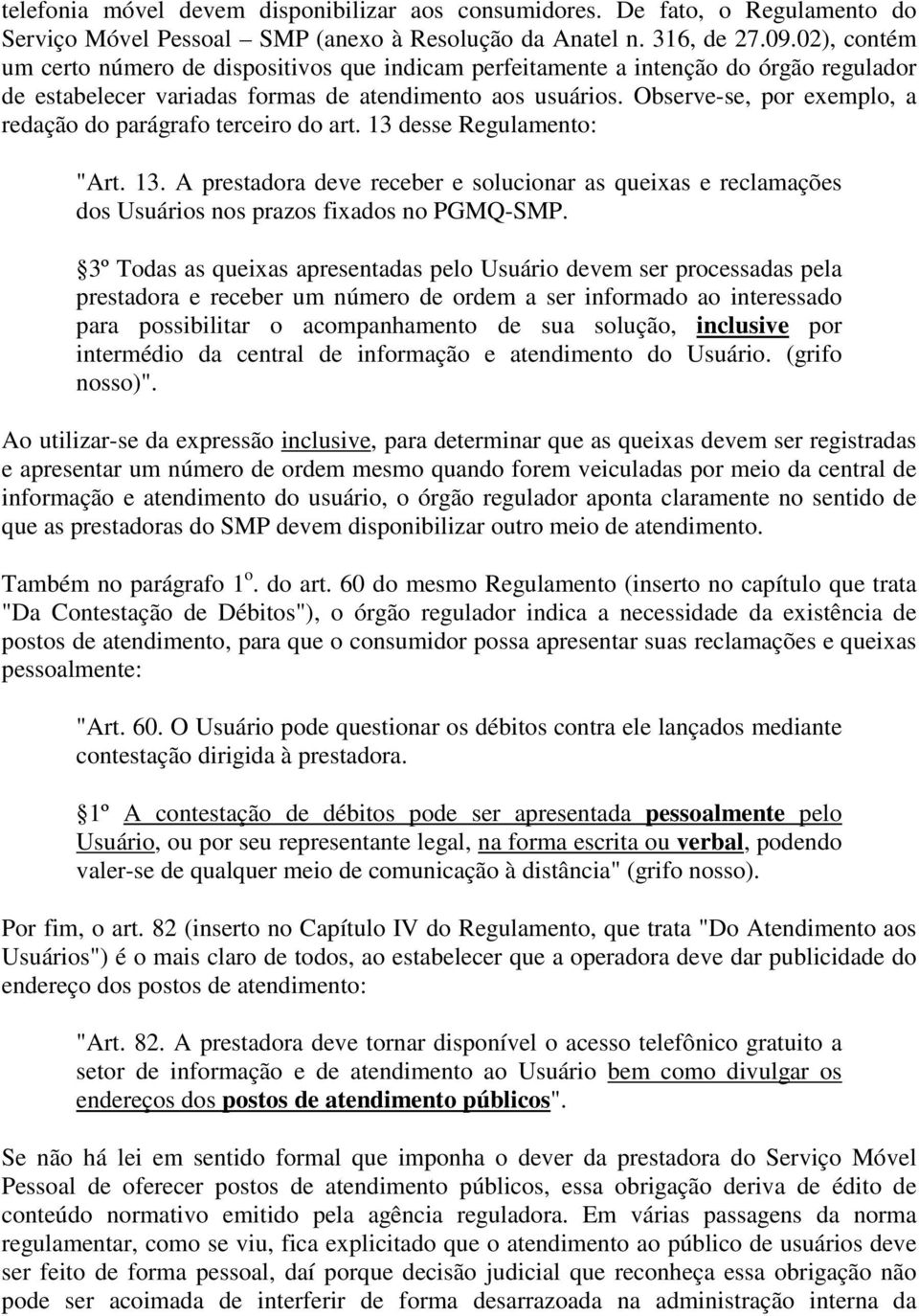 Observe-se, por exemplo, a redação do parágrafo terceiro do art. 13 desse Regulamento: "Art. 13. A prestadora deve receber e solucionar as queixas e reclamações dos Usuários nos prazos fixados no PGMQ-SMP.