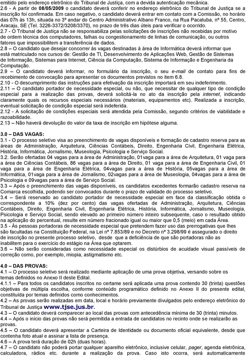 Em caso negativo, o candidato deverá entrar em contato com a Comissão, no horário das 07h às 13h, situada no 3º andar do Centro Administrativo Albano Franco, na Rua Pacatuba, nº 55, Centro, Aracaju,