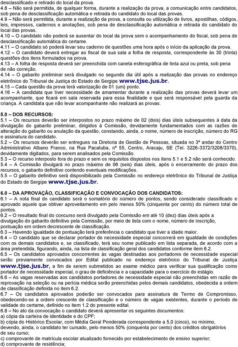 9 Não será permitida, durante a realização da prova, a consulta ou utilização de livros, apostilhas, códigos, leis, impressos, cadernos e anotações, sob pena de desclassificação automática e retirada