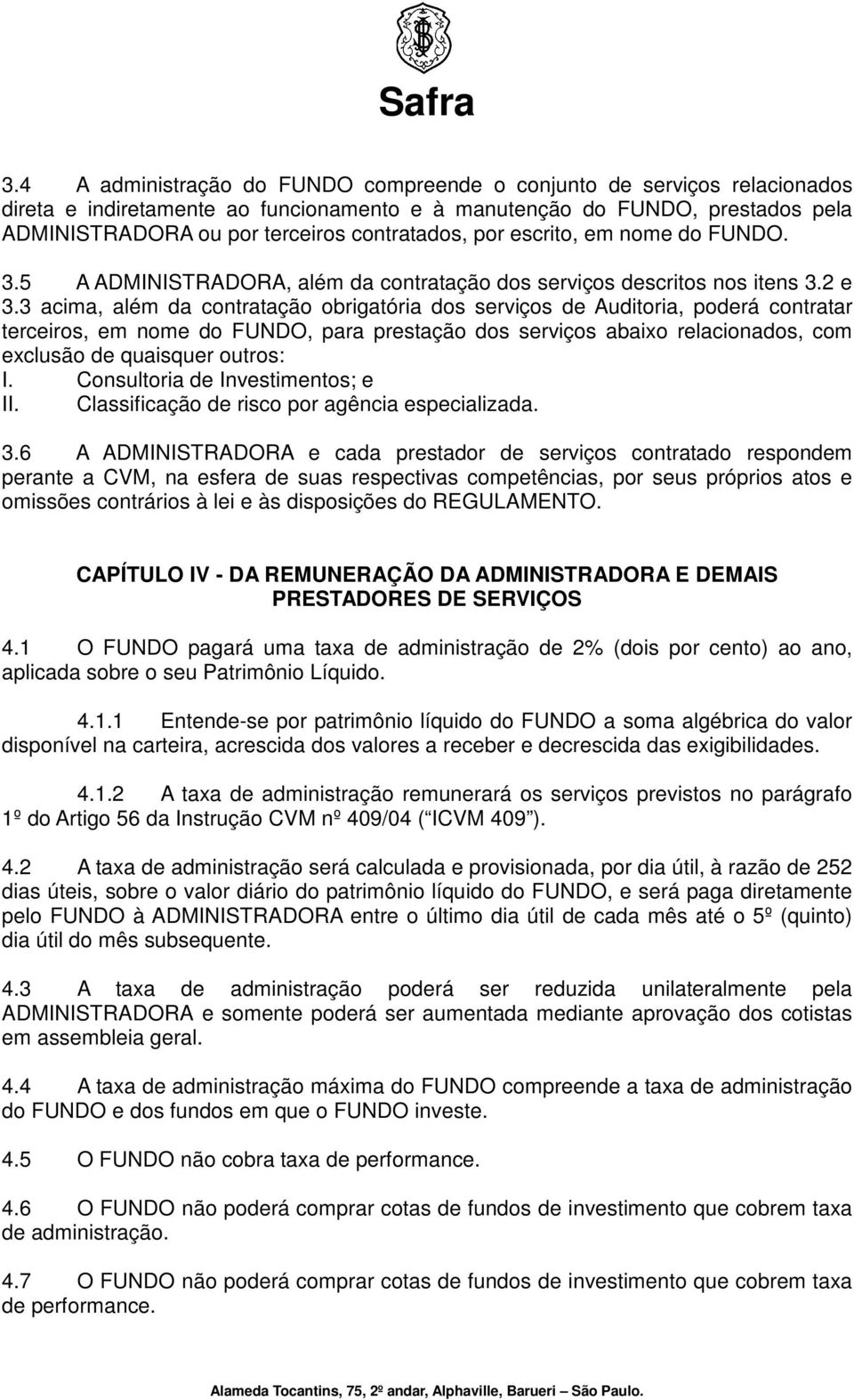 3 acima, além da contratação obrigatória dos serviços de Auditoria, poderá contratar terceiros, em nome do FUNDO, para prestação dos serviços abaixo relacionados, com exclusão de quaisquer outros: I.