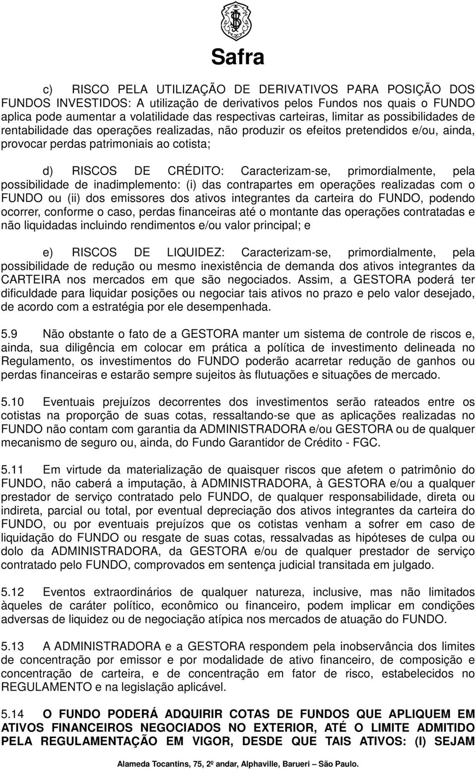 primordialmente, pela possibilidade de inadimplemento: (i) das contrapartes em operações realizadas com o FUNDO ou (ii) dos emissores dos ativos integrantes da carteira do FUNDO, podendo ocorrer,