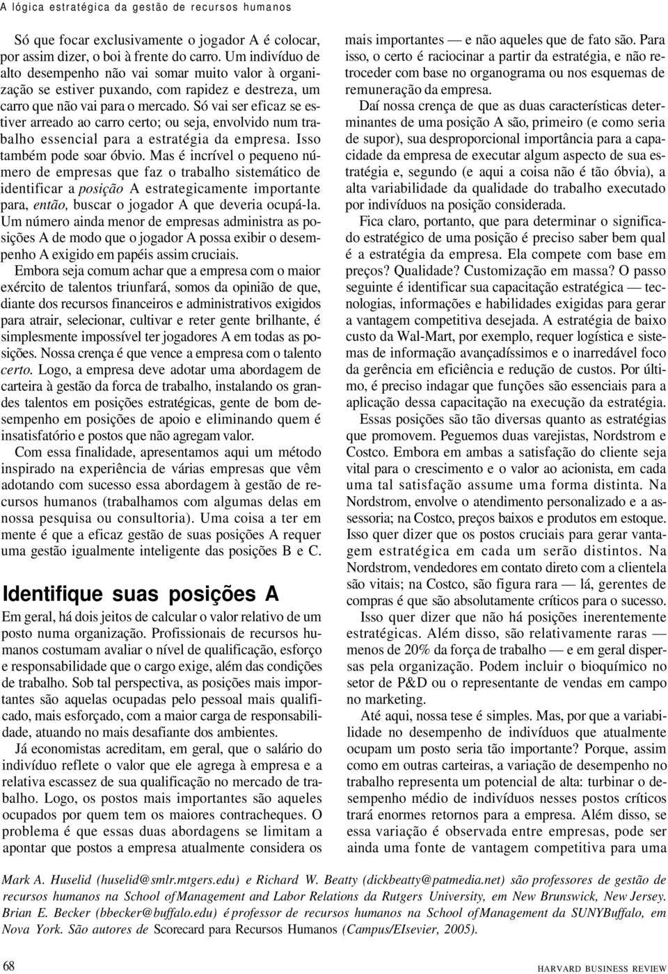 Só vai ser eficaz se estiver arreado ao carro certo; ou seja, envolvido num trabalho essencial para a estratégia da empresa. Isso também pode soar óbvio.