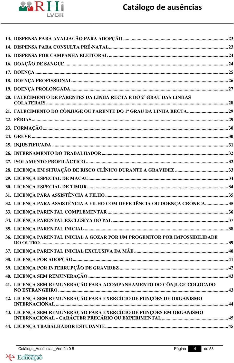 ..29 23. FORMAÇÃO...30 24. GREVE...30 25. INJUSTIFICADA...31 26. INTERNAMENTO DO TRABALHADOR...32 27. ISOLAMENTO PROFILÁCTICO...32 28. LICENÇA EM SITUAÇÃO DE RISCO CLÍNICO DURANTE A GRAVIDEZ...33 29.