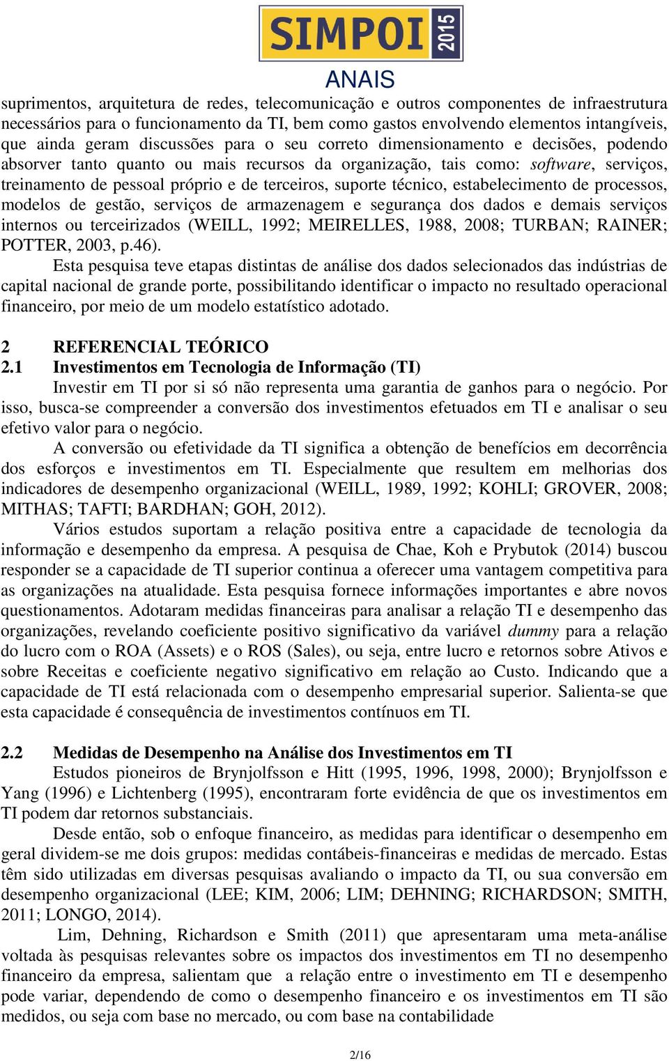 suporte técnico, estabelecimento de processos, modelos de gestão, serviços de armazenagem e segurança dos dados e demais serviços internos ou terceirizados (WEILL, 1992; MEIRELLES, 1988, 2008;