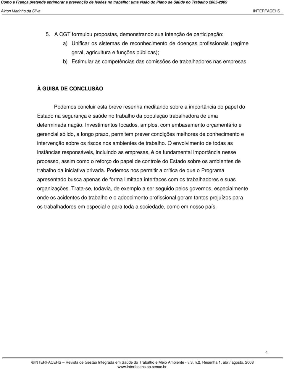 À GUISA DE CONCLUSÃO Podemos concluir esta breve resenha meditando sobre a importância do papel do Estado na segurança e saúde no trabalho da população trabalhadora de uma determinada nação.