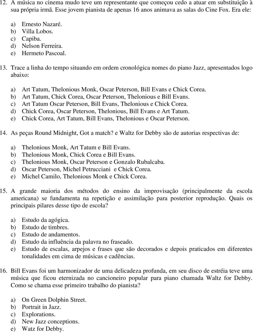 Trace a linha do tempo situando em ordem cronológica nomes do piano Jazz, apresentados logo abaixo: a) Art Tatum, Thelonious Monk, Oscar Peterson, Bill Evans e Chick Corea.