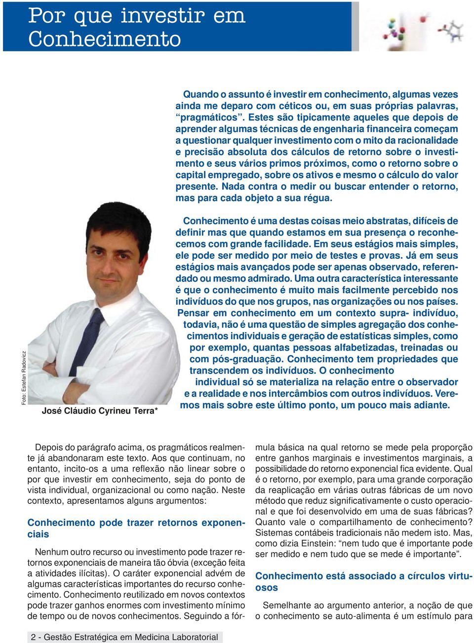 de retorno sobre o investimento e seus vários primos próximos, como o retorno sobre o capital empregado, sobre os ativos e mesmo o cálculo do valor presente.