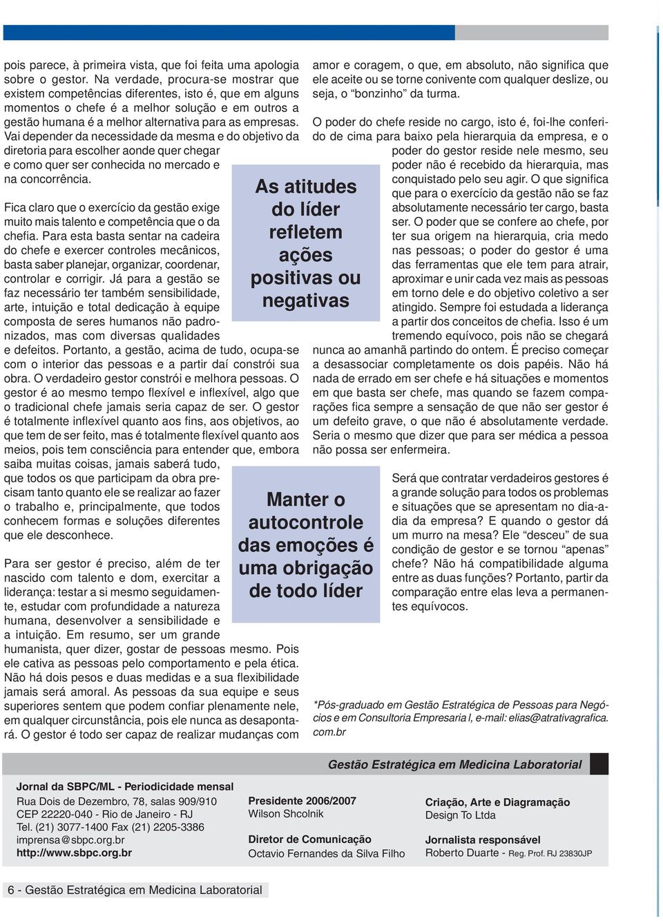 Vai depender da necessidade da mesma e do objetivo da diretoria para escolher aonde quer chegar e como quer ser conhecida no mercado e na concorrência.