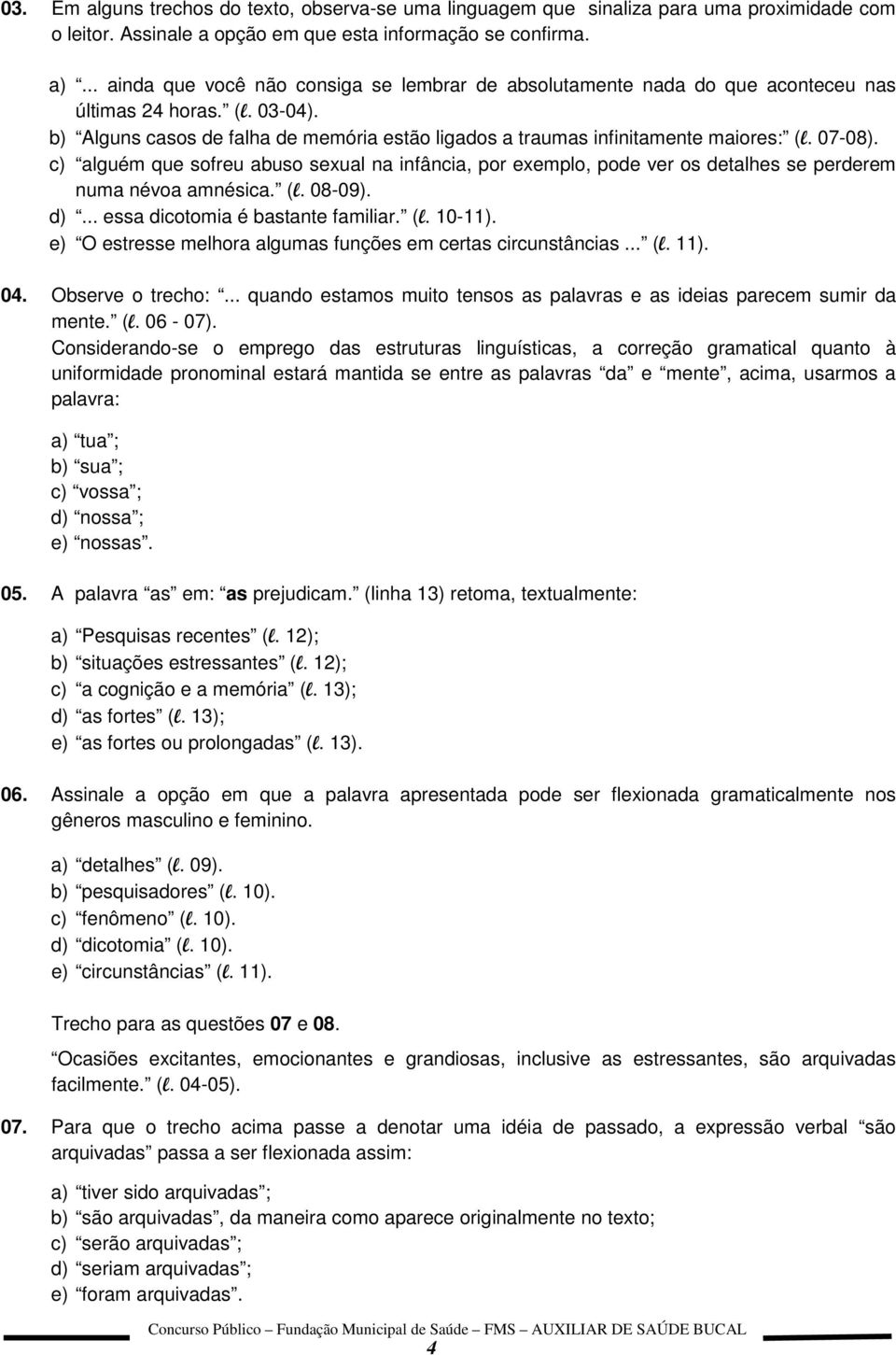 07-08). c) alguém que sofreu abuso sexual na infância, por exemplo, pode ver os detalhes se perderem numa névoa amnésica. (l. 08-09). d)... essa dicotomia é bastante familiar. (l. 10-11).