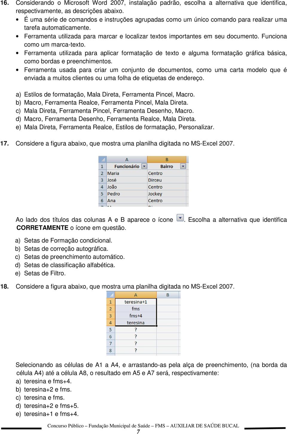 Funciona como um marca-texto. Ferramenta utilizada para aplicar formatação de texto e alguma formatação gráfica básica, como bordas e preenchimentos.