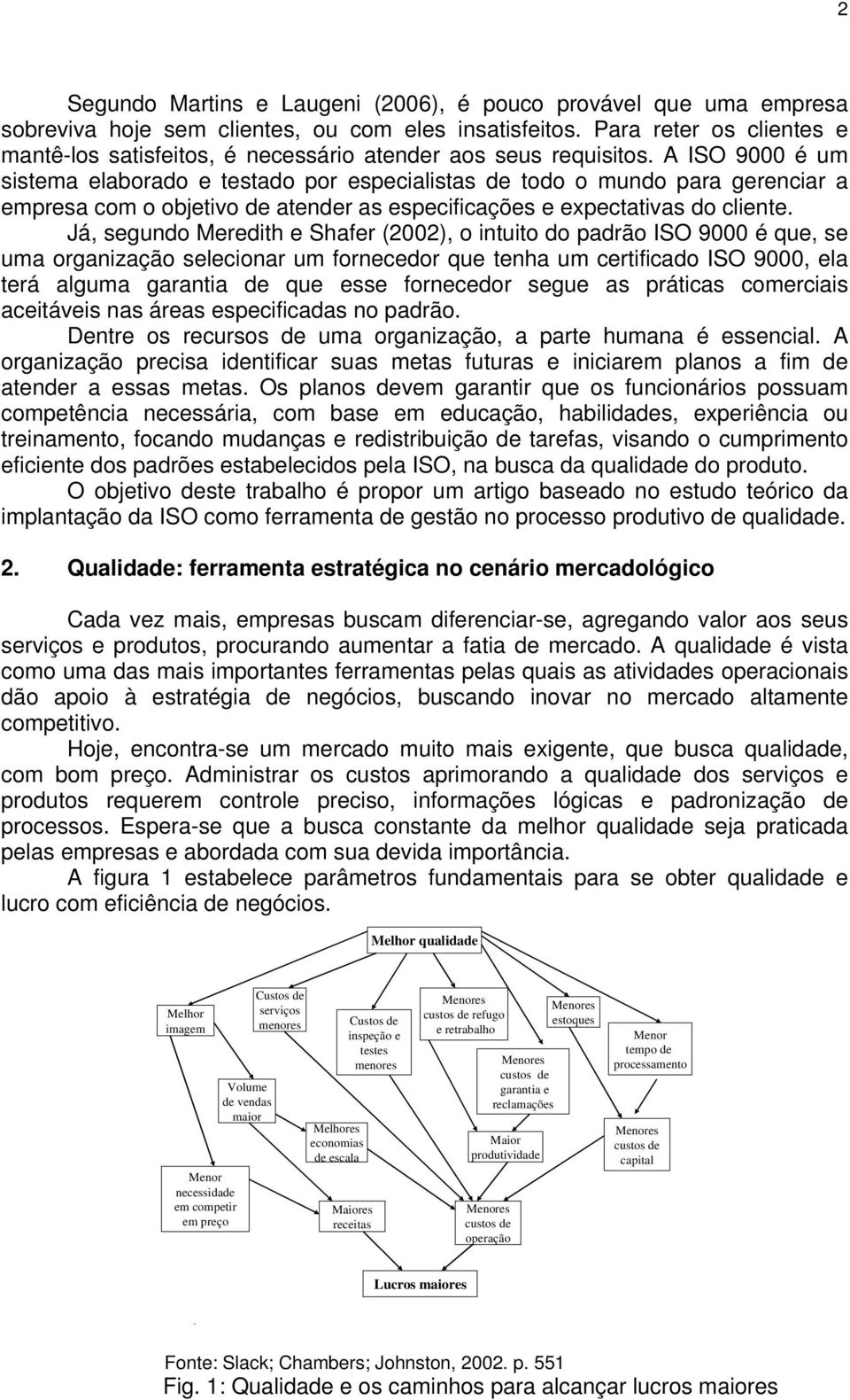 A ISO 9000 é um sistema elaborado e testado por especialistas de todo o mundo para gerenciar a empresa com o objetivo de atender as especificações e expectativas do cliente.