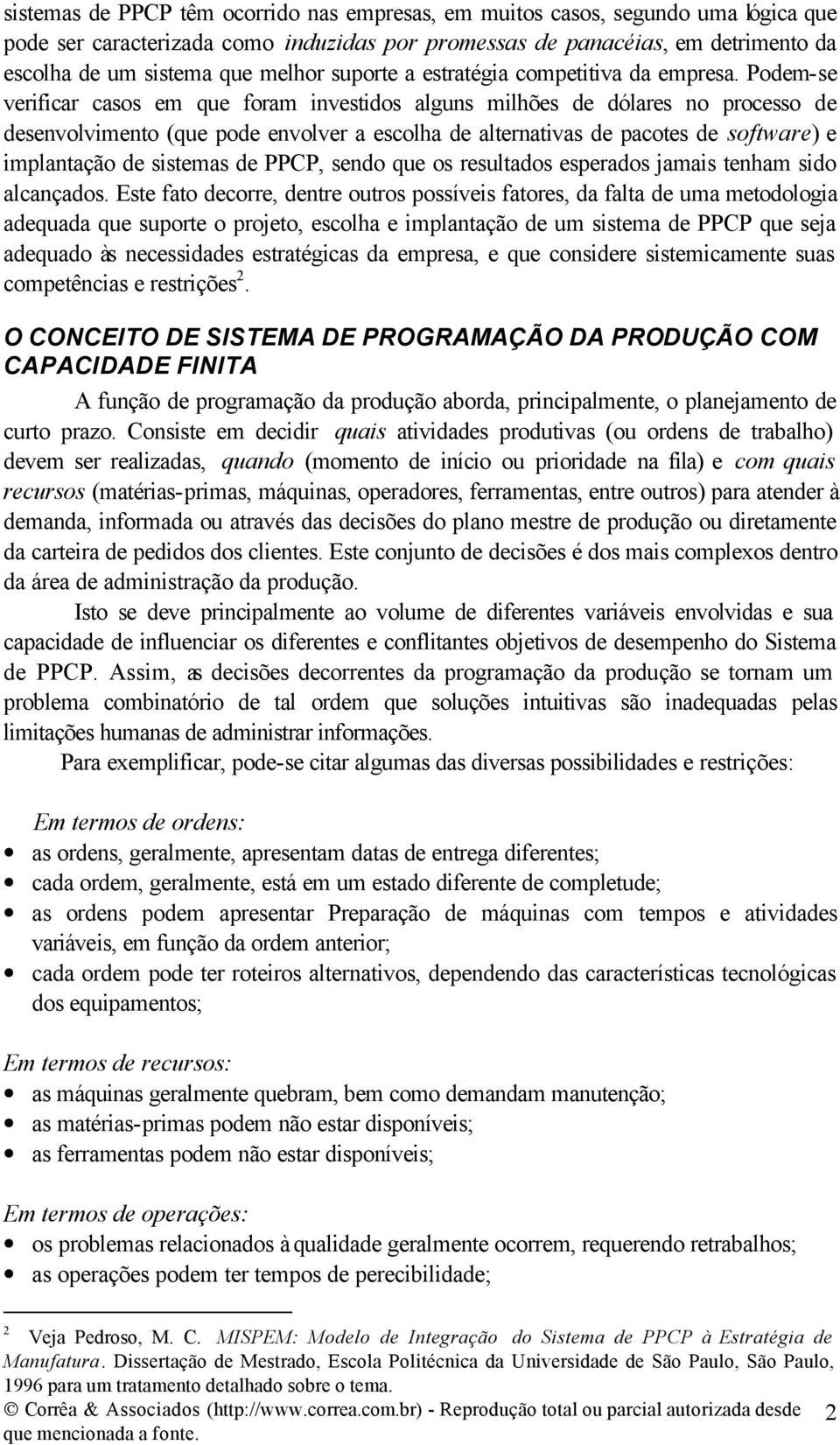 Podem-se verificar casos em que foram investidos alguns milhões de dólares no processo de desenvolvimento (que pode envolver a escolha de alternativas de pacotes de software) e implantação de