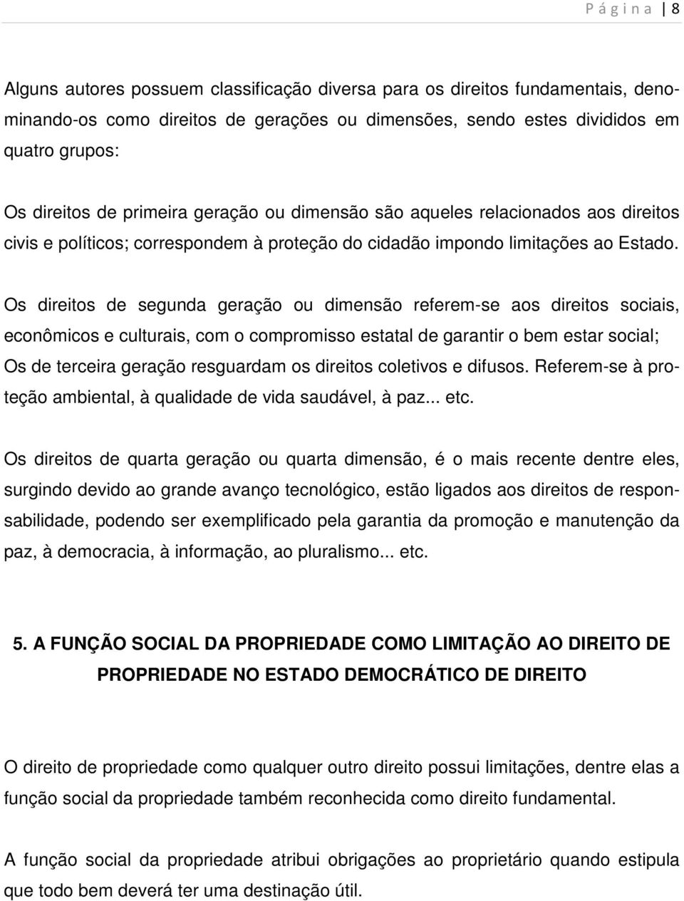 Os direitos de segunda geração ou dimensão referem-se aos direitos sociais, econômicos e culturais, com o compromisso estatal de garantir o bem estar social; Os de terceira geração resguardam os