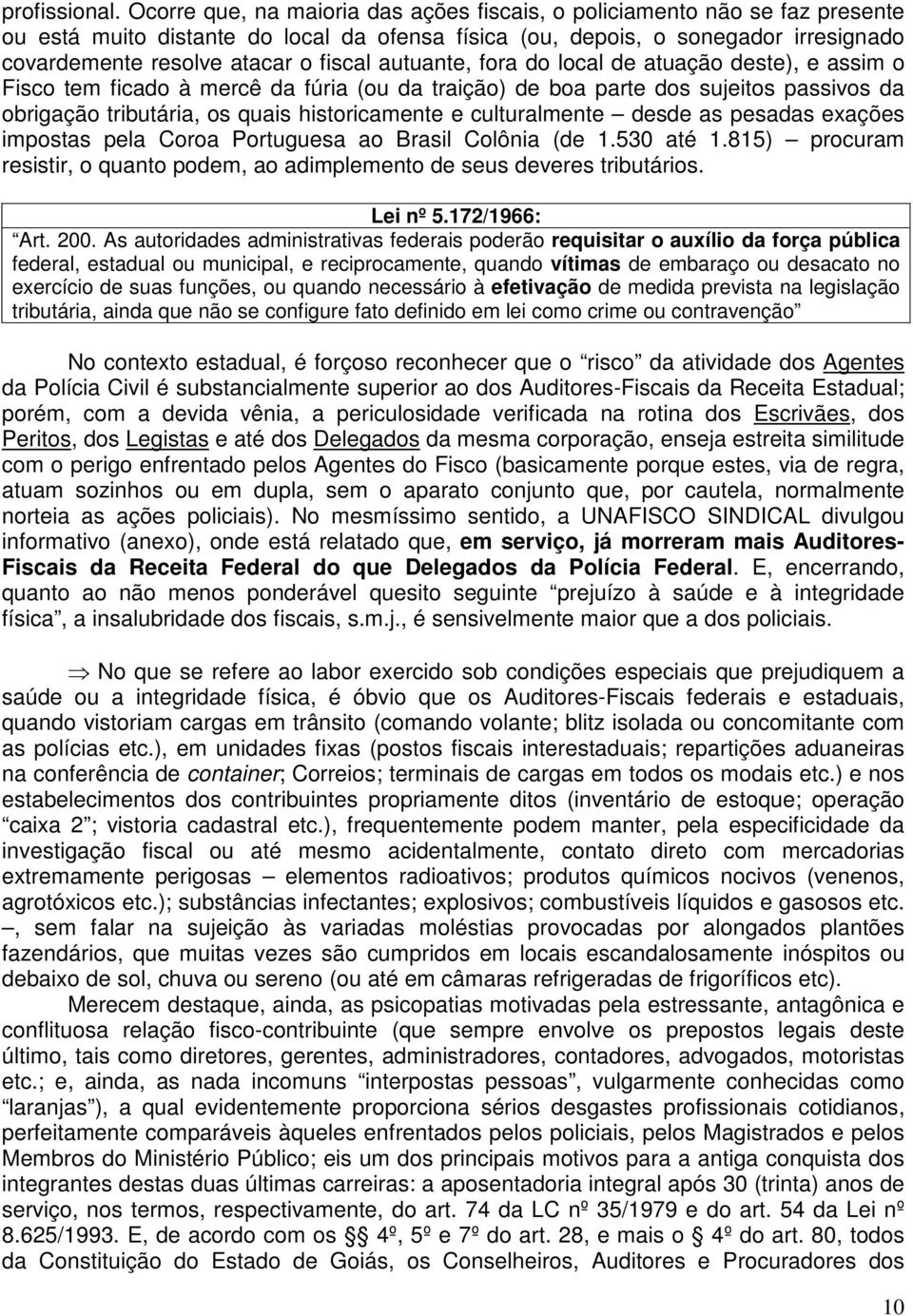 autuante, fora do local de atuação deste), e assim o Fisco tem ficado à mercê da fúria (ou da traição) de boa parte dos sujeitos passivos da obrigação tributária, os quais historicamente e