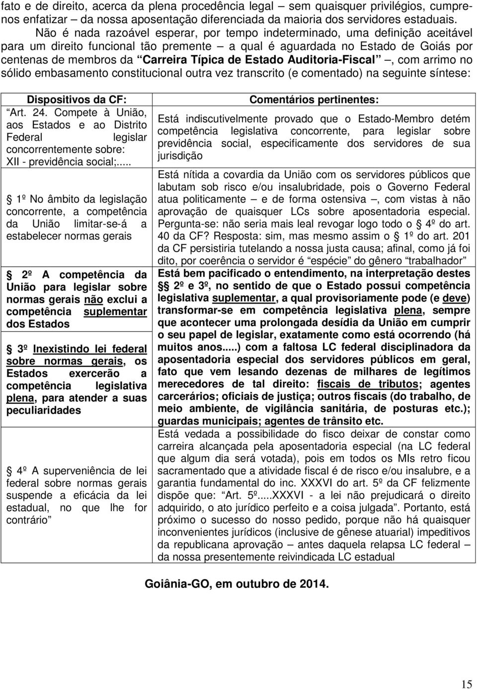 de Estado Auditoria-Fiscal, com arrimo no sólido embasamento constitucional outra vez transcrito (e comentado) na seguinte síntese: Dispositivos da CF: Art. 24.