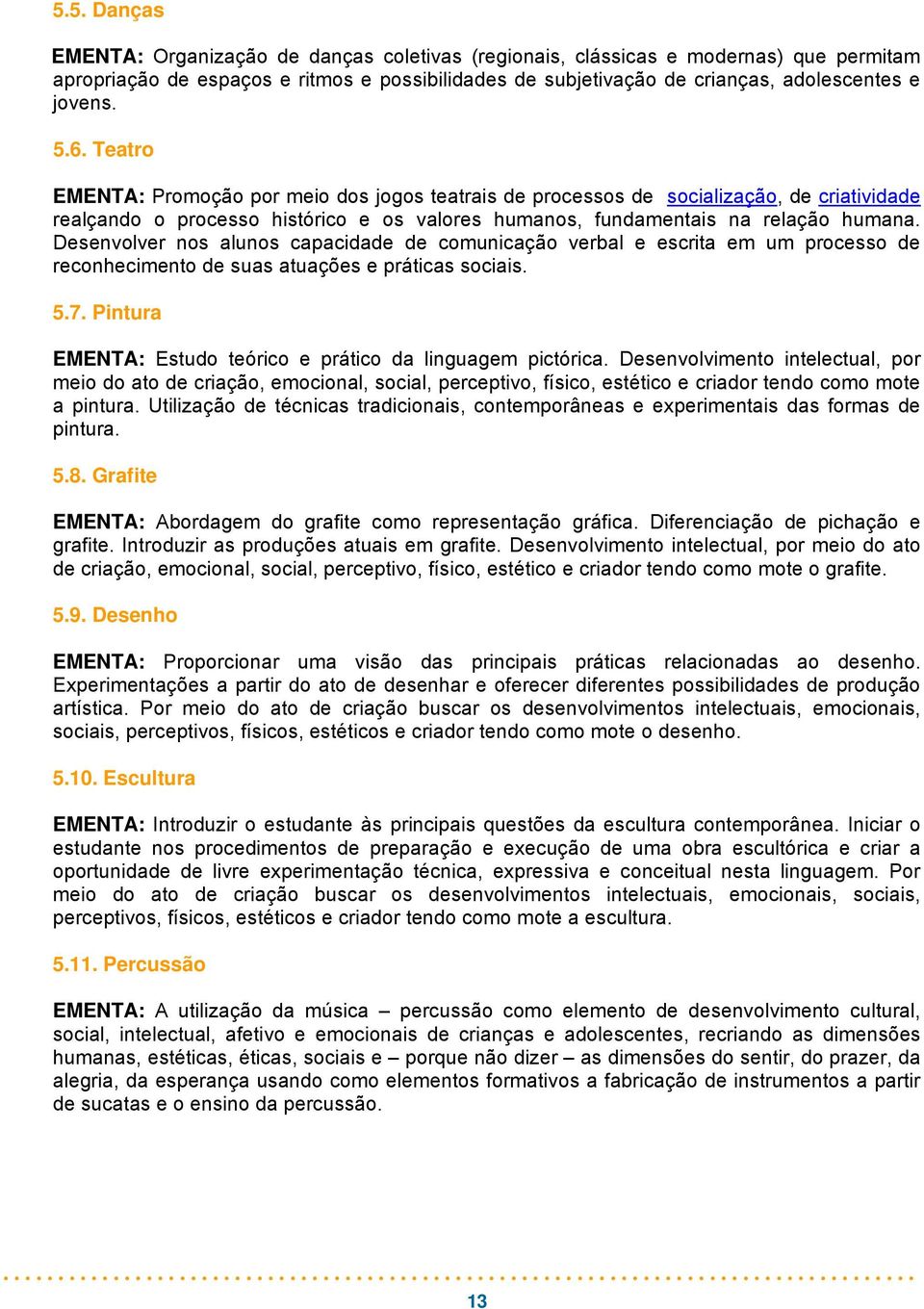 Desenvolver nos alunos capacidade de comunicação verbal e escrita em um processo de reconhecimento de suas atuações e práticas sociais. 5.7.