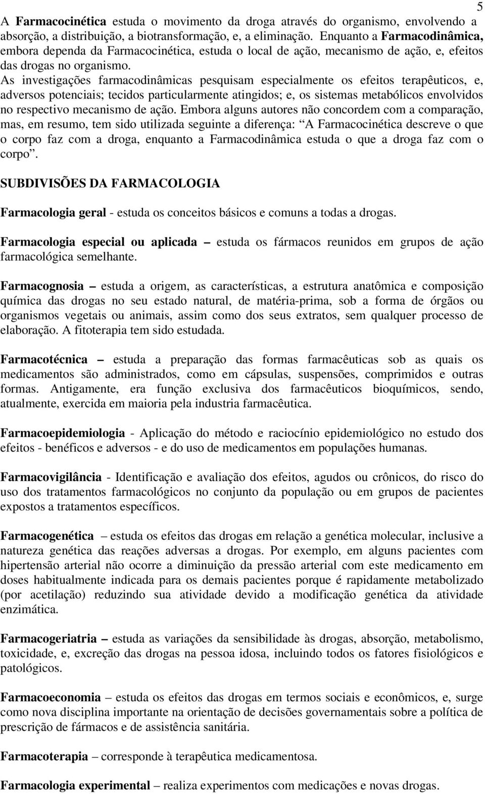 As investigações farmacodinâmicas pesquisam especialmente os efeitos terapêuticos, e, adversos potenciais; tecidos particularmente atingidos; e, os sistemas metabólicos envolvidos no respectivo