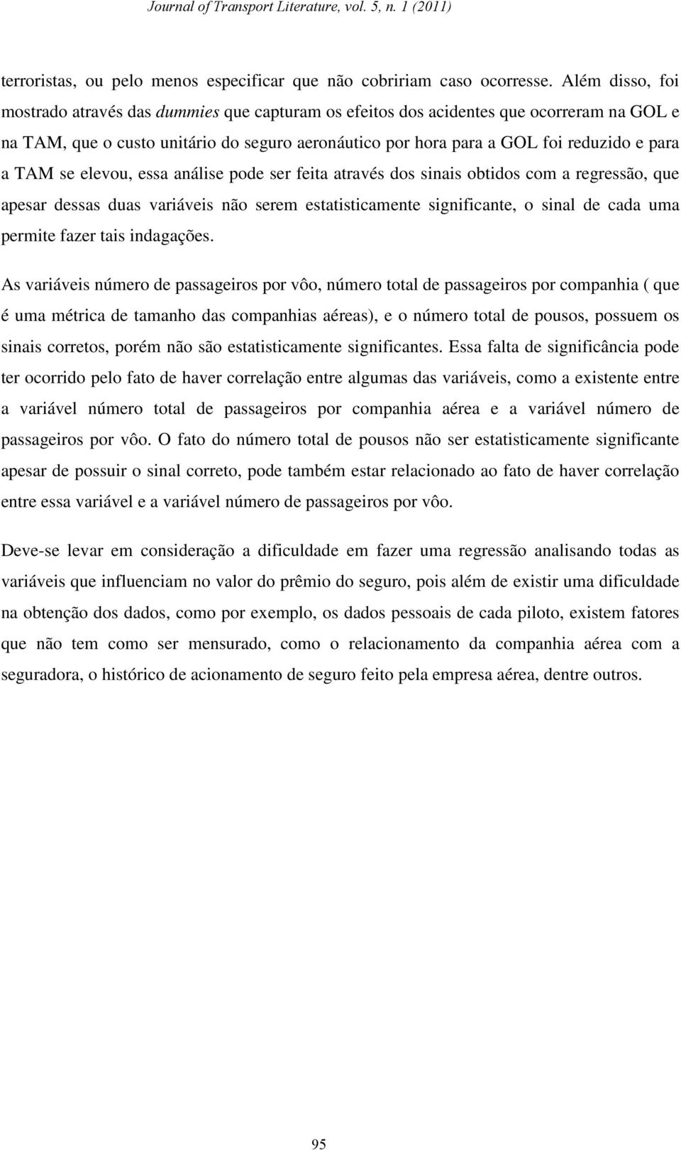 TAM se elevou, essa análise pode ser feita através dos sinais obtidos com a regressão, que apesar dessas duas variáveis não serem estatisticamente significante, o sinal de cada uma permite fazer tais