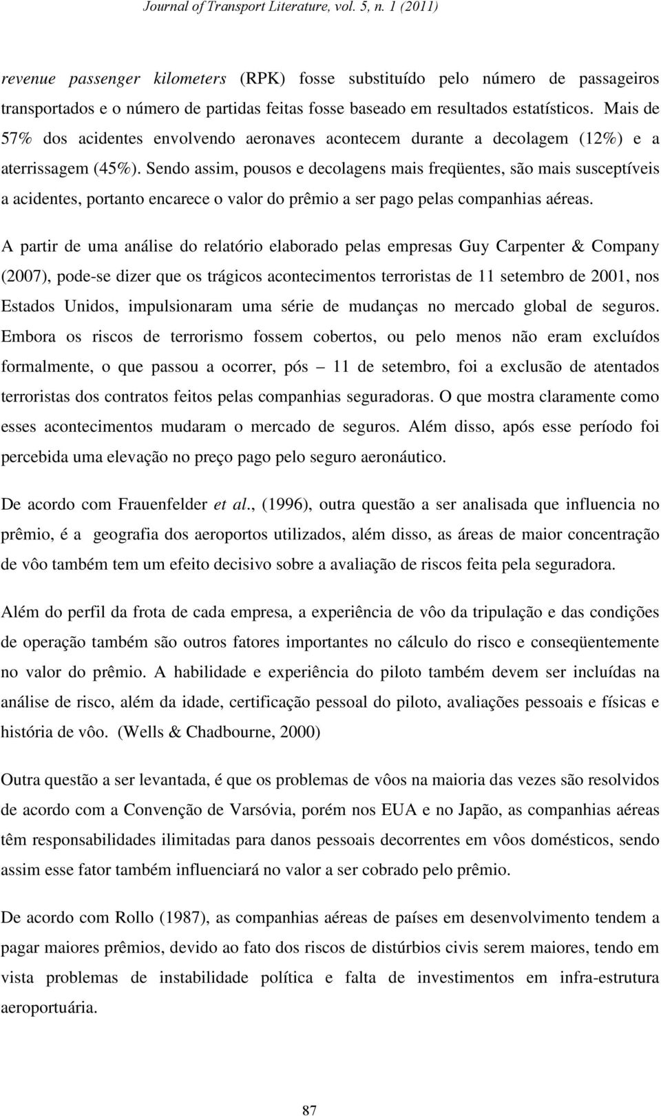 Sendo assim, pousos e decolagens mais freqüentes, são mais susceptíveis a acidentes, portanto encarece o valor do prêmio a ser pago pelas companhias aéreas.