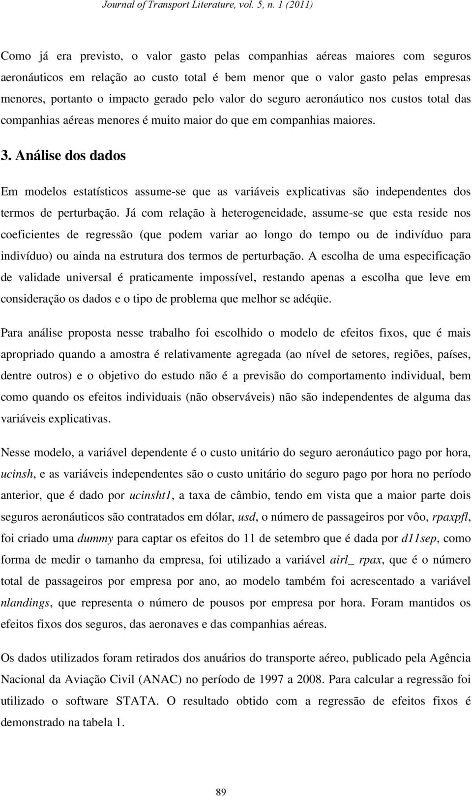 Análise dos dados Em modelos estatísticos assume-se que as variáveis explicativas são independentes dos termos de perturbação.