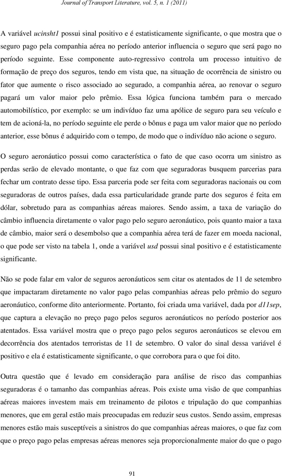 Esse componente auto-regressivo controla um processo intuitivo de formação de preço dos seguros, tendo em vista que, na situação de ocorrência de sinistro ou fator que aumente o risco associado ao