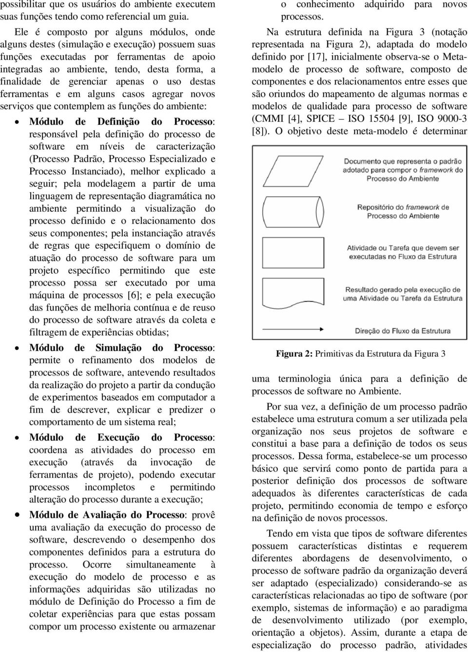 gerenciar apenas o uso destas ferramentas e em alguns casos agregar novos serviços que contemplem as funções do ambiente: Módulo de Definição do : responsável pela definição do processo de software