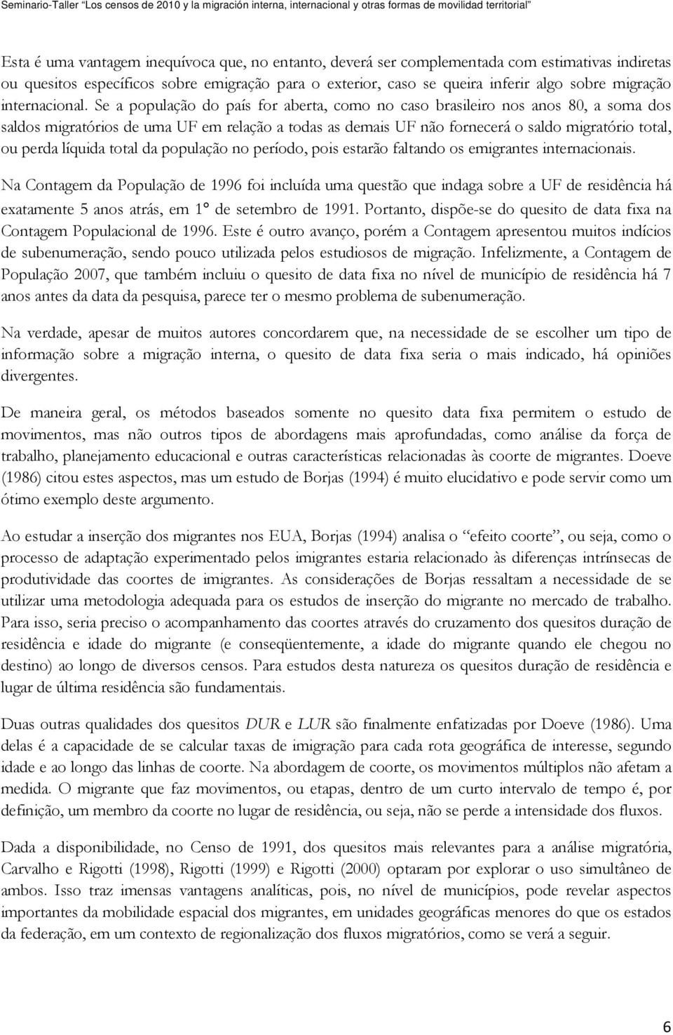 Se a população do país for aberta, como no caso brasileiro nos anos 80, a soma dos saldos migratórios de uma UF em relação a todas as demais UF não fornecerá o saldo migratório total, ou perda