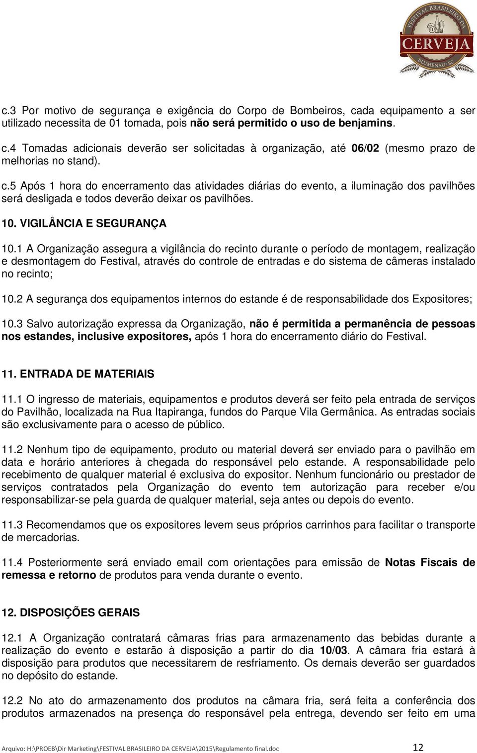 1 A Organização assegura a vigilância do recinto durante o período de montagem, realização e desmontagem do Festival, através do controle de entradas e do sistema de câmeras instalado no recinto; 10.