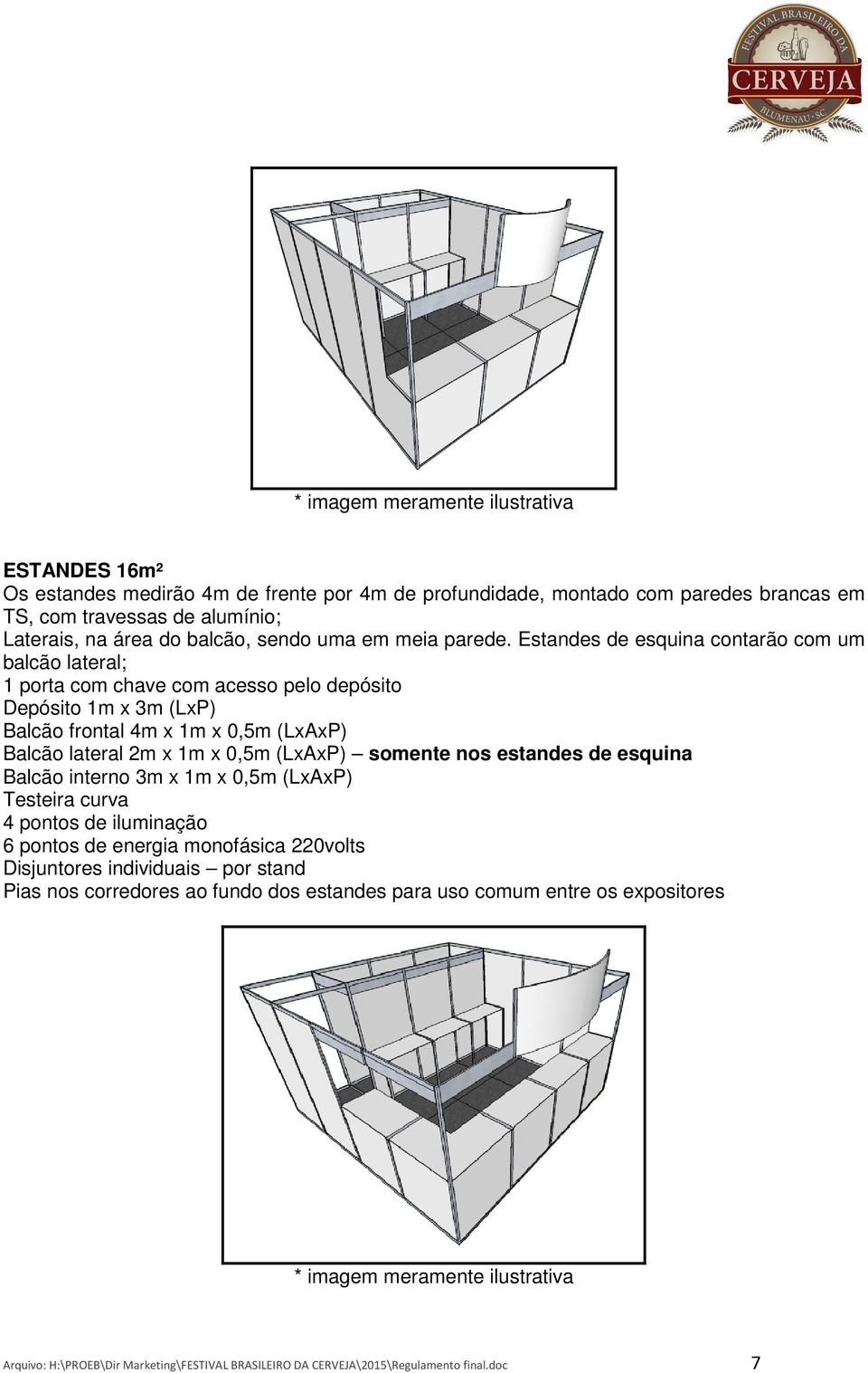 Estandes de esquina contarão com um balcão lateral; 1 porta com chave com acesso pelo depósito Depósito 1m x 3m (LxP) Balcão frontal 4m x 1m x 0,5m (LxAxP) Balcão lateral 2m x 1m x 0,5m (LxAxP)