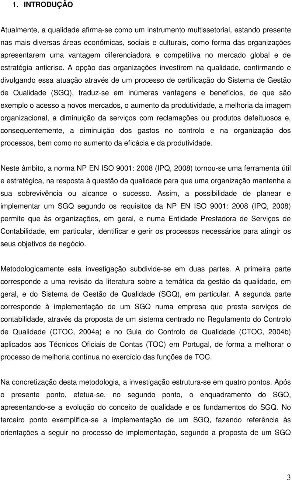 A opção das organizações investirem na qualidade, confirmando e divulgando essa atuação através de um processo de certificação do Sistema de Gestão de Qualidade (SGQ), traduz-se em inúmeras vantagens