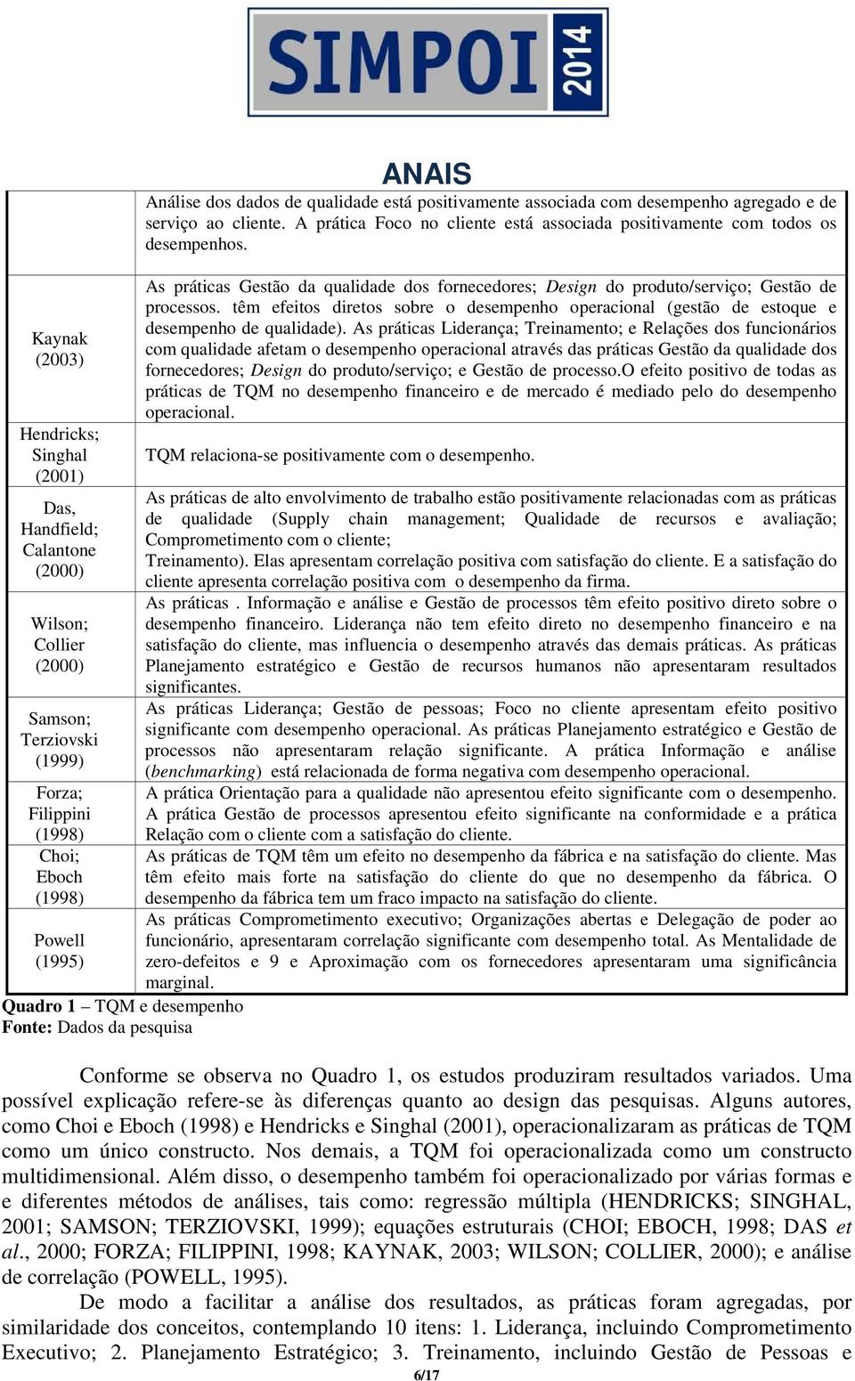 A prática Foco no cliente está associada positivamente com todos os desempenhos. As práticas Gestão da qualidade dos fornecedores; Design do produto/serviço; Gestão de processos.