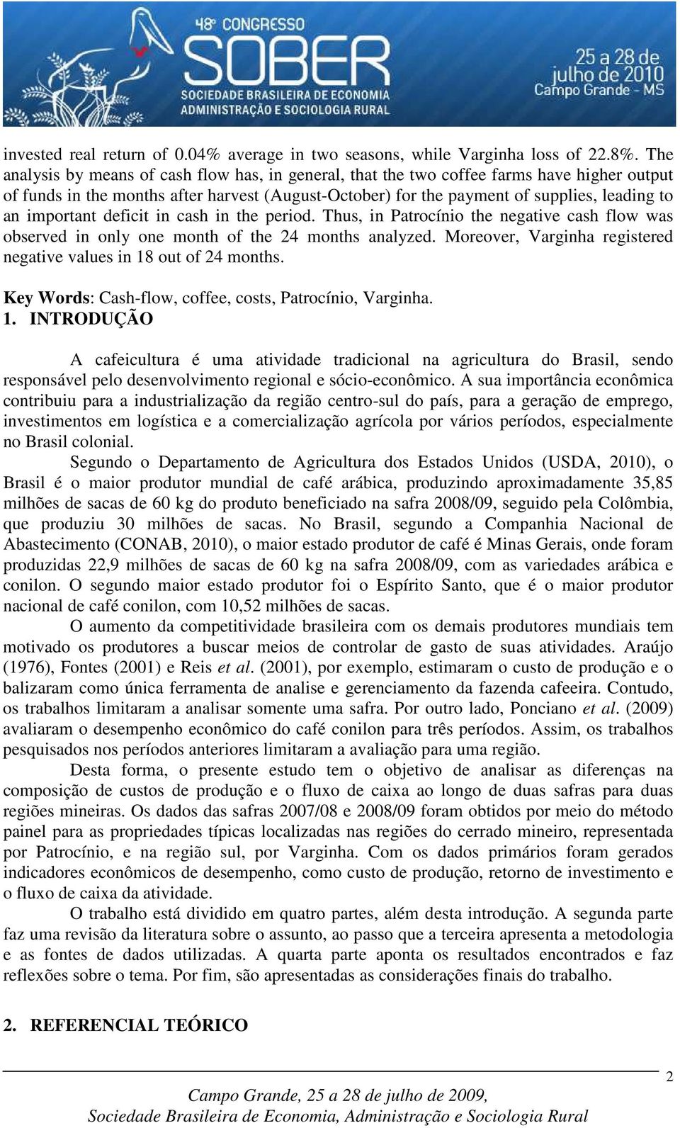 important deficit in cash in the period. Thus, in Patrocínio the negative cash flow was observed in only one month of the 24 months analyzed.